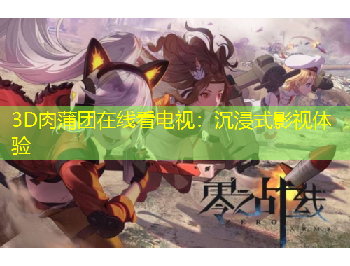 3D肉蒲團在線看電視：沉浸式影視體驗