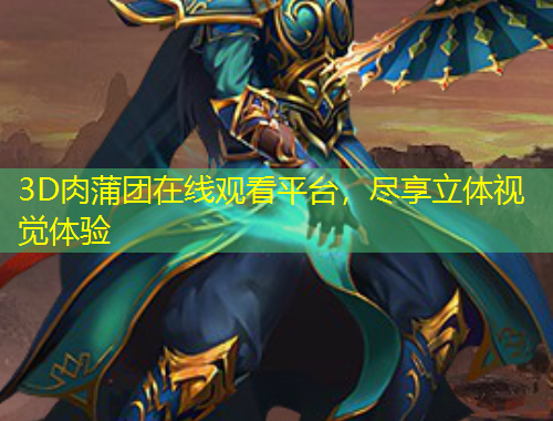 3D肉蒲團在線觀看平臺，盡享立體視覺體驗