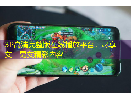 3P高清完整版在線播放平臺(tái)，盡享二女一男女精彩內(nèi)容