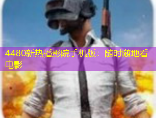 4480新熱播影院手機版：隨時隨地看電影