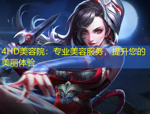 4HD美容院：專業(yè)美容服務(wù)，提升您的美麗體驗