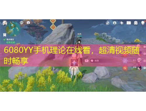 6080YY手機(jī)理論在線看，超清視頻隨時(shí)暢享