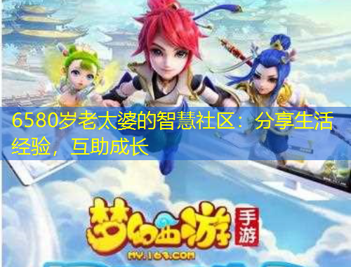 6580歲老太婆的智慧社區(qū)：分享生活經(jīng)驗(yàn)，互助成長