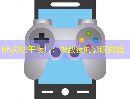 66影視午夜片：極致夜間影院體驗(yàn)