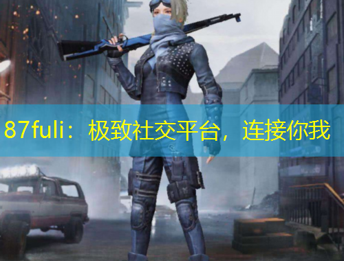 87fuli：極致社交平臺(tái)，連接你我