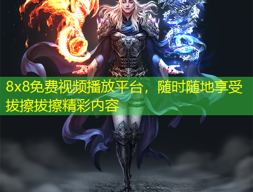8x8免費視頻播放平臺，隨時隨地享受拔擦拔擦精彩內(nèi)容