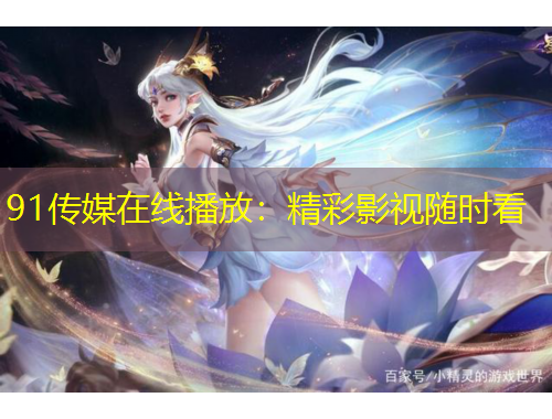 91傳媒在線播放：精彩影視隨時看