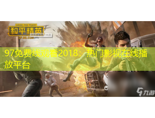 97免費線觀看2018：熱門影視在線播放平臺