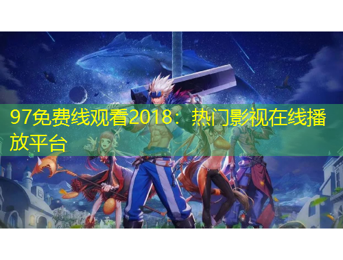 97免費線觀看2018：熱門影視在線播放平臺