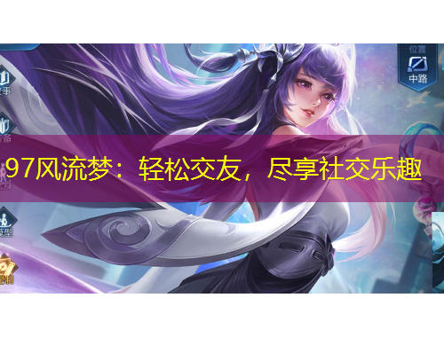 97風(fēng)流夢(mèng)：輕松交友，盡享社交樂(lè)趣