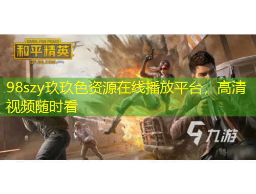98szy玖玖色資源在線播放平臺(tái)，高清視頻隨時(shí)看