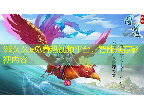 99久久e免費熱視頻平臺，智能推薦影視內(nèi)容
