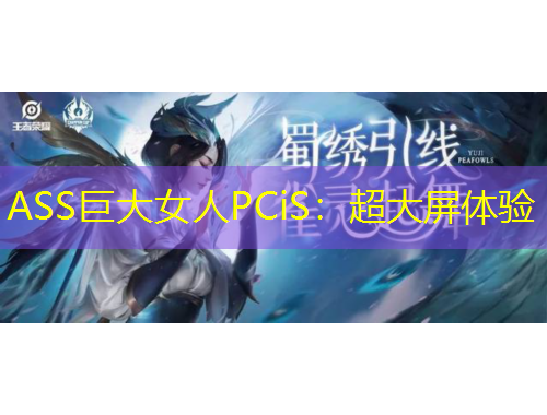 ASS巨大女人PCiS：超大屏體驗