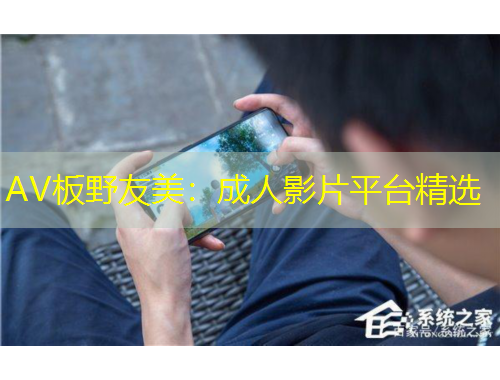 AV板野友美：成人影片平臺(tái)精選