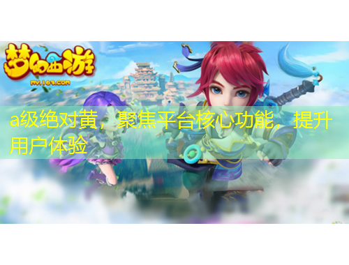 a級絕對黃，聚焦平臺核心功能，提升用戶體驗