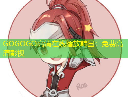 GOGOGO高清在線播放韓國：免費(fèi)高清影視