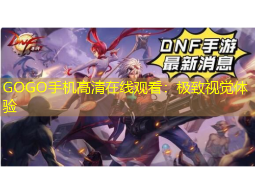 GOGO手機(jī)高清在線觀看：極致視覺體驗(yàn)