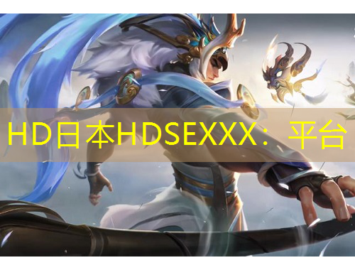 HD日本HDSEXXX：平臺