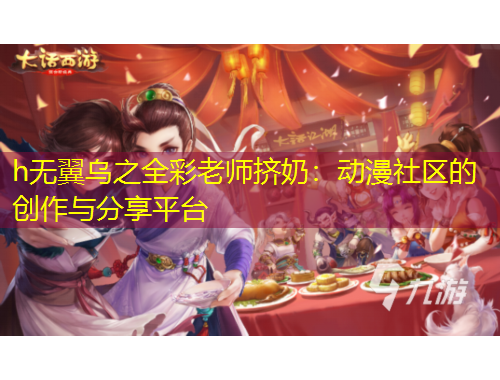 h無翼烏之全彩老師擠奶：動(dòng)漫社區(qū)的創(chuàng)作與分享平臺(tái)