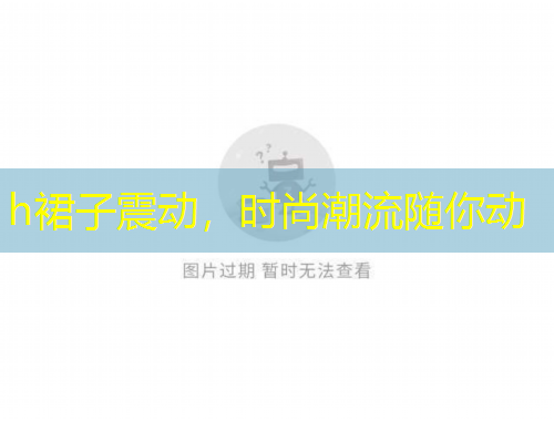 h裙子震動(dòng)，時(shí)尚潮流隨你動(dòng)