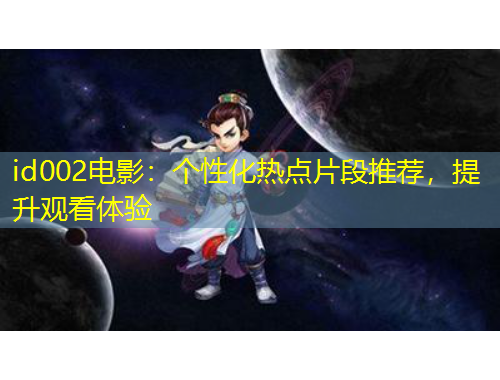 id002電影：個性化熱點片段推薦，提升觀看體驗