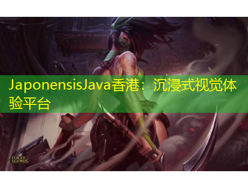 JaponensisJava香港：沉浸式視覺(jué)體驗(yàn)平臺(tái)