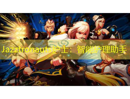 Jazztronauts護士：智能護理助手