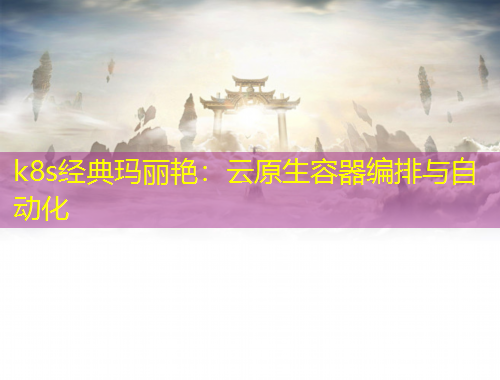 k8s經(jīng)典瑪麗艷：云原生容器編排與自動(dòng)化
