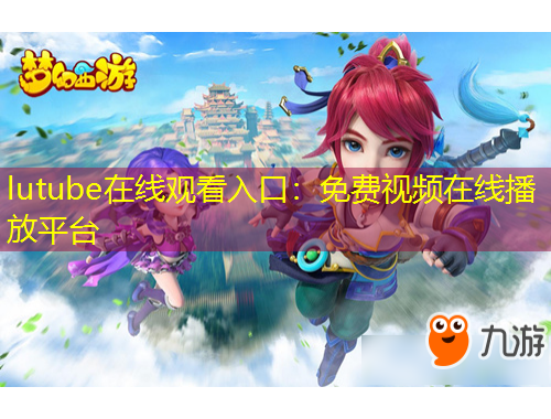 lutube在線觀看入口：免費視頻在線播放平臺