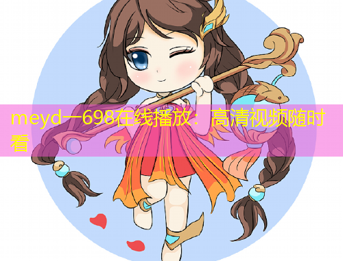 meyd一698在線播放：高清視頻隨時(shí)看