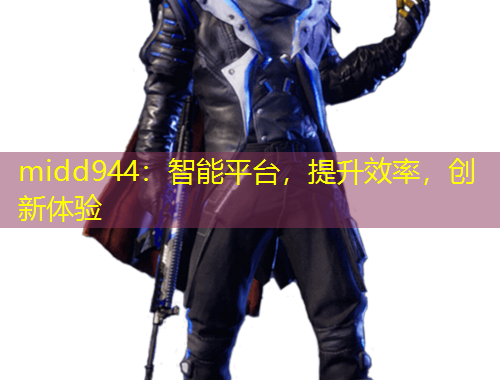 midd944：智能平臺(tái)，提升效率，創(chuàng)新體驗(yàn)