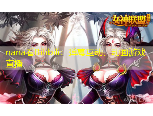 nana看Bilibili：彈幕互動、動畫游戲直播