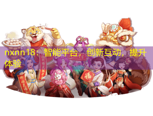 nxnn18：智能平臺，創(chuàng)新互動，提升體驗