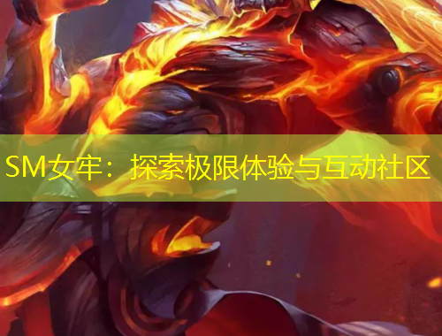 SM女牢：探索極限體驗與互動社區(qū)
