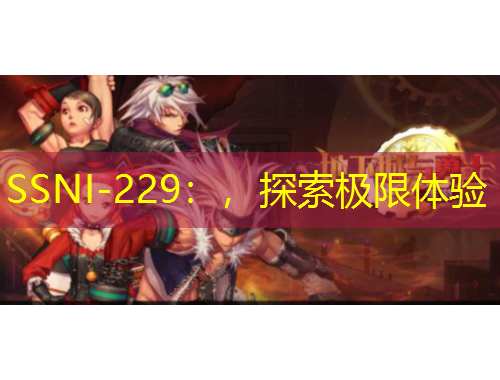 SSNI-229：，探索極限體驗(yàn)