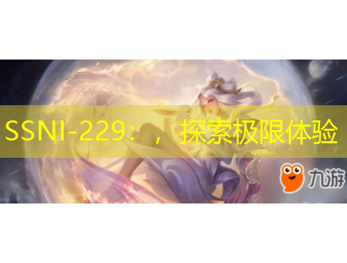 SSNI-229：，探索極限體驗(yàn)