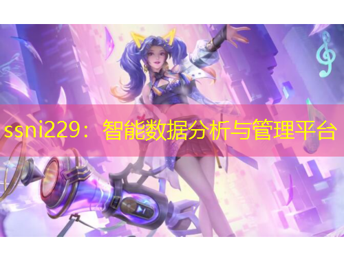 ssni229：智能數(shù)據(jù)分析與管理平臺