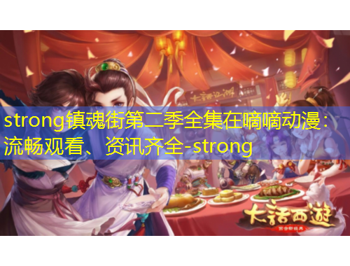 strong鎮(zhèn)魂街第二季全集在嘀嘀動(dòng)漫：流暢觀看、資訊齊全-strong
