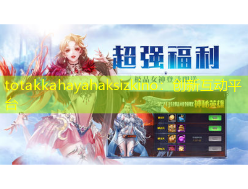 totakkahayahaksizkino：創(chuàng)新互動(dòng)平臺(tái)