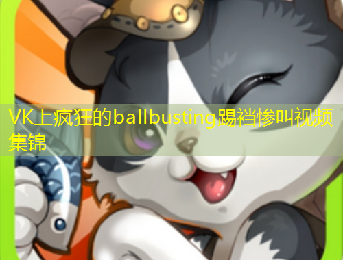 VK上瘋狂的ballbusting踢襠慘叫視頻集錦