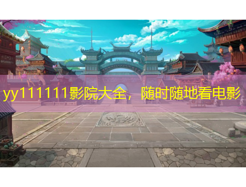 yy111111影院大全，隨時隨地看電影