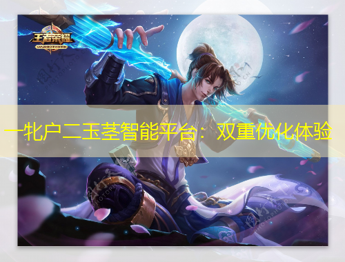 一牝戶二玉莖智能平臺(tái)：雙重優(yōu)化體驗(yàn)