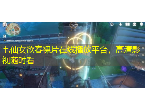 七仙女欲春裸片在線播放平臺，高清影視隨時看