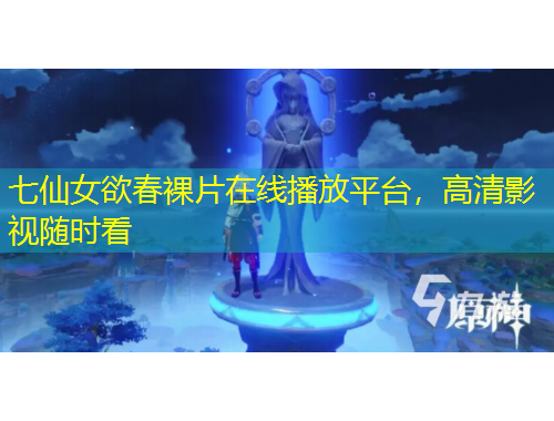 七仙女欲春裸片在線播放平臺，高清影視隨時看