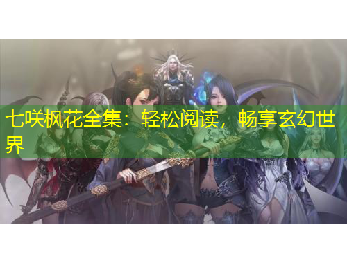 七咲楓花全集：輕松閱讀，暢享玄幻世界