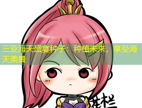 三亞海天盛宴種子：種植未來，享受海天美景