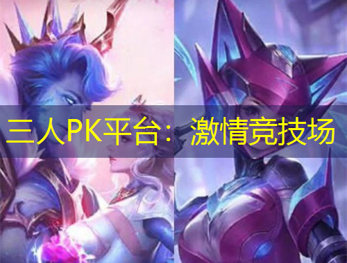 三人PK平臺(tái)：激情競(jìng)技場(chǎng)
