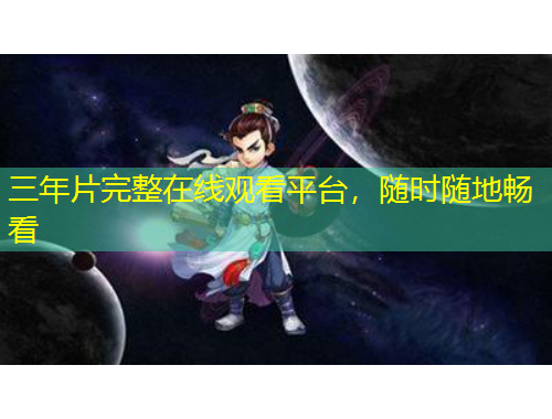 三年片完整在線觀看平臺，隨時隨地暢看