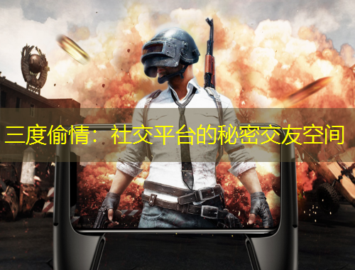 三度偷情：社交平臺的秘密交友空間
