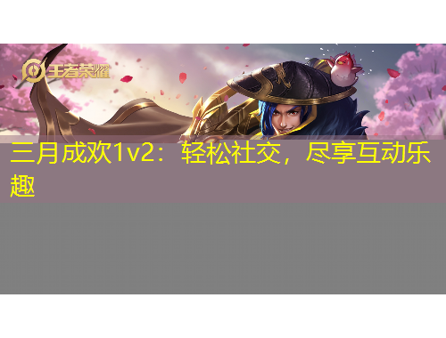 三月成歡1v2：輕松社交，盡享互動樂趣